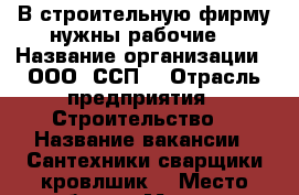 В строительную фирму нужны рабочие  › Название организации ­ ООО “ССП“ › Отрасль предприятия ­ Строительство  › Название вакансии ­ Сантехники сварщики кровлшик  › Место работы ­ Москва  › Минимальный оклад ­ 45 000 › Максимальный оклад ­ 60 000 › Возраст от ­ 20 › Возраст до ­ 66 - Московская обл., Москва г. Работа » Вакансии   . Московская обл.,Москва г.